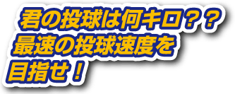 君の投球は何キロ？？最速の投球速度を目指せ！