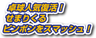 卓球人気復活！せまりくるピンポンをスマッシュ！